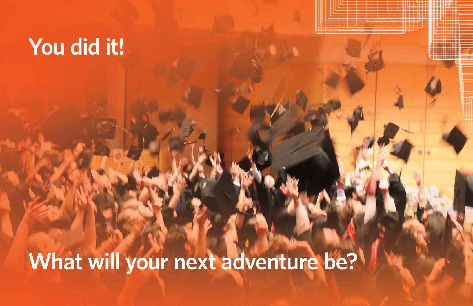 Grads throwing their mortar-boards in the air, with the caption, "You did it! What will your next adventure be?"