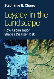 Book cover, saying, "Stephanie E. Chang" - Legacy in the Landscape: How Urbanization Shapes Disaster Risk